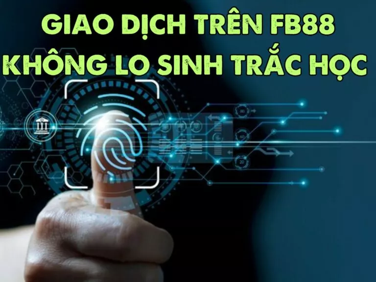giao dịch trên fb88 không lo xác thực sinh trắc học 8 xác thực sinh trắc học khi giao dịch trên fb88